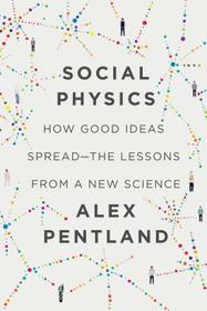 Social Physics: How Good Ideas Spread - The Lessons from a New Science