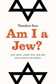 Am I a Jew?: Lost Tribes, Lapsed Jews, and One Man's Search for Himself