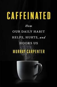 Caffeinated: How Our Daily Habit Helps, Hurts, and Hooks Us