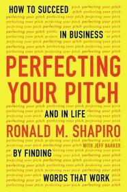 Perfecting Your Pitch: How to Succeed in Business and in Life by Finding Words That Work