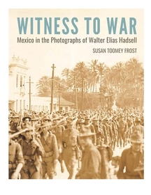 Witness to War: Mexico in the Photographs of Walter Elias Hadsell Witness to War: Mexico in the Photographs of Walter Elias Hadsell