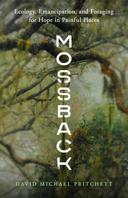 Mossback: Ecology, Emancipation, and Foraging for Hope in Painful Places Mossback: Ecology, Emancipation, and Foraging for Hope in Painful Places