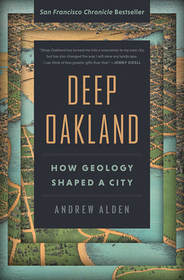Deep Oakland: How Geology Shaped a City Deep Oakland: How Geology Shaped a City