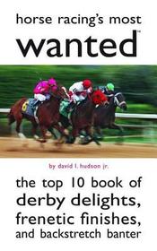 Horse Racing's Most Wanted: The Top 10 Book of Derby Delights, Frenetic Finishes, and Backstretch Banter
