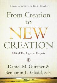 From Creation to New Creation: Biblical Theology and Exegesis