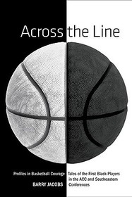 Across the Line: Profiles In Basketball Courage: Tales Of The First Black Players In The ACC and SEC