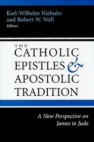 The Catholic Epistles and Apostolic Tradition ? A New Perspective on James to Jude: A New Perspective on James to Jude