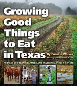Growing Good Things to Eat in Texas – Profiles of Organic Farmers and Ranchers across the State: Profiles of Organic Farmers and Ranchers Across the State