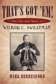 That`s Got `Em! – The Life and Music of Wilbur C. Sweatman: The Life and Music of Wilbur C. Sweatman