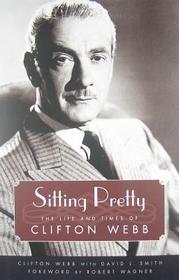 Sitting Pretty ? The Life and Times of Clifton Webb: The Life and Times of Clifton Webb