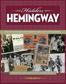 Hidden Hemingway – Inside the Ernest Hemingway Archives of Oak Park: Inside the Ernest Hemingway Archives of Oak Park