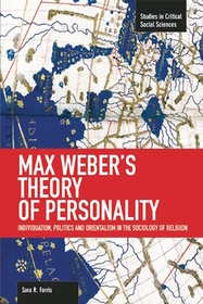 Max Weber's Theory Of Personality: Individuation, Politics And Orientalism In The Sociology Of Religion: Studies in Critical Social Sciences, Volume 56