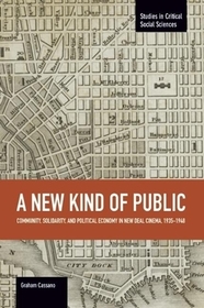 New Kind Of Public, A: Community, Solidarity, And Political Economy In New Deal Cinema, 1935-1948: Studies in Critical Social Sciences, Volume 69