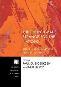 The Church Made Strange for the Nations: Essays in Ecclesiology and Political Theology