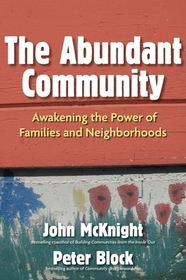 The Abundant Community: Awakening the Power of Families and Neighborhoods: Awakening the Power of Families and Neighborhoods