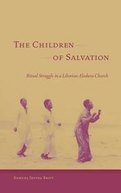 The Children of Salvation – Ritual Struggle in a Liberian Aladura Church: Ritual Struggle in a Liberian Aladura Church