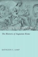 A City of Marble – The Rhetoric of Augustan Rome: The Rhetoric of Augustan Rome