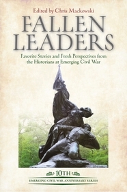 Fallen Leaders: Favorite Stories and Fresh Perspectives from the Historians of Emerging Civil War Fallen Leaders: Favorite Stories and Fresh Perspectives from the Historians of Emerging Civil War
