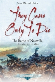 They Came Only to Die: The Battle of Nashville, December 15-16, 1864