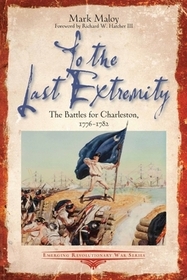 To the Last Extremity: The Battles for Charleston, 1776-1782