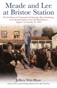 Meade and Lee at Bristoe Station: The Problems of Command and Strategy After Gettysburg, from Brandy Station to the Buckland Races, August 1 to Octobe Meade and Lee at Bristoe Station: The Problems of Command and Strategy After Gettysburg, from Brandy Station to the Buckland Races, August 1 to Octobe