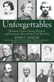 Unforgettables: Winners, Losers, Strong Women, and Eccentric Men of the Civil War Era Unforgettables: Winners, Losers, Strong Women, and Eccentric Men of the Civil War Era
