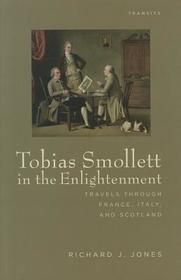 Tobias Smollett in the Enlightenment: Travels through France, Italy, and Scotland Tobias Smollett in the Enlightenment: Travels through France, Italy, and Scotland