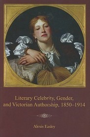 Literary Celebrity, Gender, and Victorian Authorship, 1850?1914