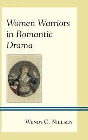 Women Warriors in Romantic Drama Women Warriors in Romantic Drama