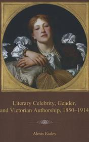 Literary Celebrity, Gender, and Victorian Authorship, 1850–1914