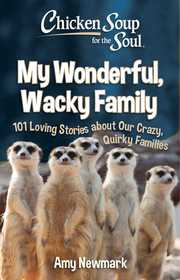 Chicken Soup for the Soul: My Wonderful, Wacky Family: 101 Loving Stories about Our Crazy, Quirky Families