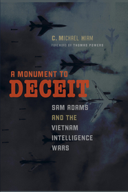 A Monument to Deceit ? Sam Adams and the Vietnam Intelligence Wars: Sam Adams and the Vietnam Intelligence Wars