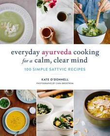 Everyday Ayurveda Cooking for a Calm, Clear Mind: 100 Simple Sattvic Recipes Everyday Ayurveda Cooking for a Calm, Clear Mind: 100 Simple Sattvic Recipes