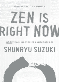 Zen Is Right Now: More Teaching Stories and Anecdotes of Shunryu Suzuki, Author of Zen Mind, Beginners Mind
