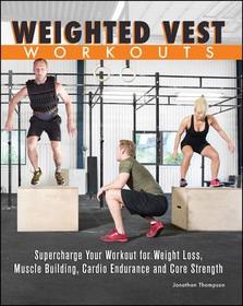 Weighted Vest Workouts: Supercharge Your Workout for Weight Loss, Muscle Building, Cardio Endurance and Core Strength Weighted Vest Workouts: Supercharge Your Workout for Weight Loss, Muscle Building, Cardio Endurance and Core Strength