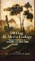 Of Ong and Media Ecology – Essays in Communication, Composition and Literary Studies: Essays in Communication, Composition and Literary Studies