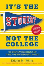 It`s the Student, Not the College – The Secrets of Succeeding at Any School – Without Going Broke or Crazy: The Secrets of Succeeding at Any School - Without Going Broke or Crazy