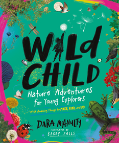 Wild Child: Nature Adventures for Young Explorers - With Amazing Things to Make, Find, and Do Wild Child: Nature Adventures for Young Explorers - With Amazing Things to Make, Find, and Do