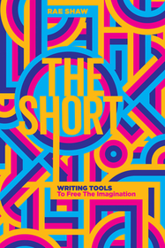 The Short: Personal Writing Tools to Free the Imagination The Short: Personal Writing Tools to Free the Imagination