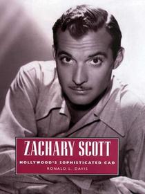 Zachary Scott – Hollywood`s Sophisticated Cad: Hollywood's Sophisticated Cad