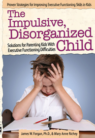 The Impulsive, Disorganized Child: Solutions for Parenting Kids With Executive Functioning Difficulties