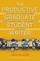 The Productive Graduate Student Writer: How to Manage Your Time, Process, and Energy to Write Your Research Proposal, Thesis, and Dissertation and Get Published