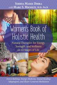 Women?s Book of Holistic Health: Natural Therapies for Energy, Strength, and Wellness in All Stages of Life