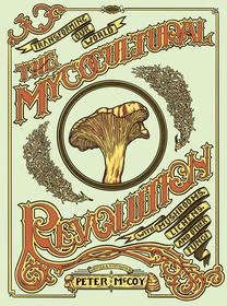 The Mycocultural Revolution: Transforming Our World with Mushrooms, Lichens, and Other Fungi The Mycocultural Revolution: Transforming Our World with Mushrooms, Lichens, and Other Fungi