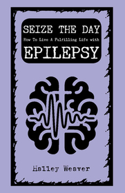 Seize the Day: How to Live a Fulfilling Life with Epilepsy Seize the Day: How to Live a Fulfilling Life with Epilepsy