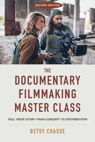 The Documentary Filmmaking Master Class (Second Edition): Tell Your Story from Concept to Distribution