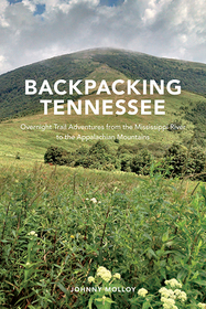 Backpacking Tennessee – Overnight Trail Adventures from the Mississippi River to the Appalachian Mountains: Overnight Trail Adventures from the Mississippi River to the Appalachian Mountains