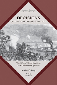 Decisions of the Red River Campaign – The Fifteen Critical Decisions That Defined the Operation: The Fifteen Critical Decisions That Defined the Operation