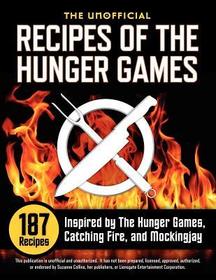 Unofficial Recipes of the Hunger Games: 187 Recipes Inspired by the Hunger Games, Catching Fire, and Mockingjay Unofficial Recipes of the Hunger Games: 187 Recipes Inspired by the Hunger Games, Catching Fire, and Mockingjay