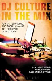 DJ Culture in the Mix: Power, Technology, and Social Change in Electronic Dance Music DJ Culture in the Mix: Power, Technology, and Social Change in Electronic Dance Music